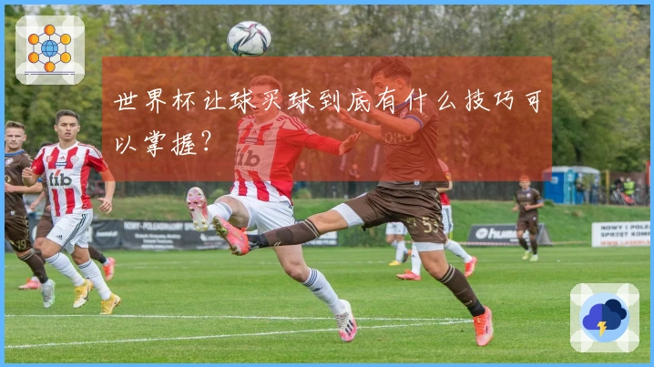 世界杯让球买球到底有什么技巧可以掌握？