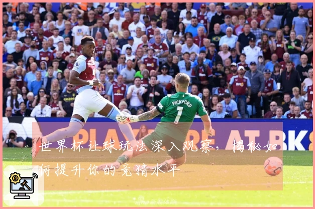 世界杯让球玩法深入观察，揭秘如何提升你的竞猜水平