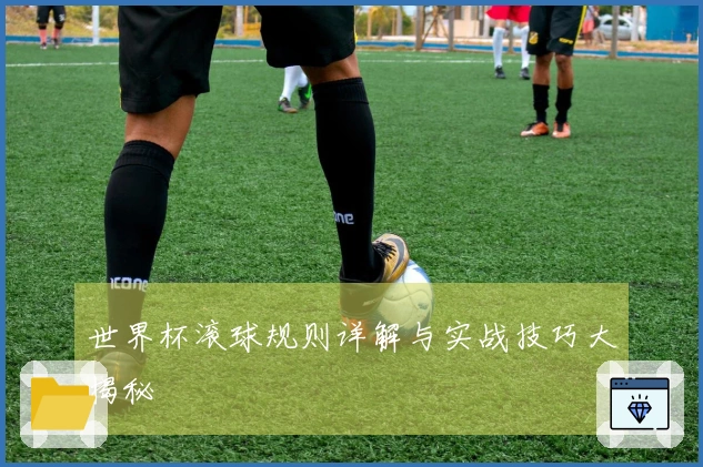 世界杯滚球规则详解与实战技巧大揭秘