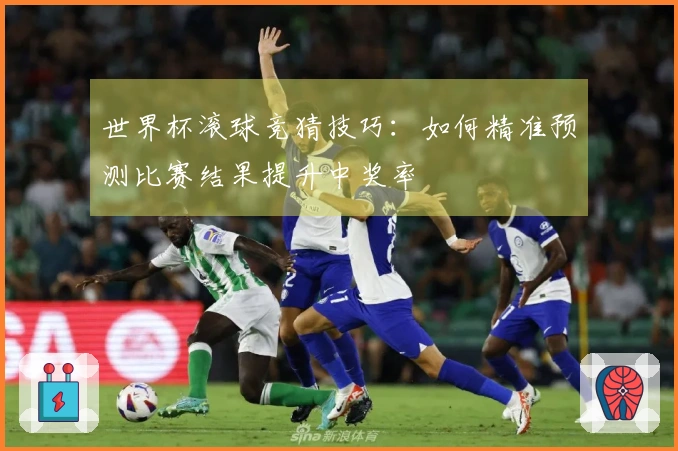 世界杯滚球竞猜技巧：如何精准预测比赛结果提升中奖率