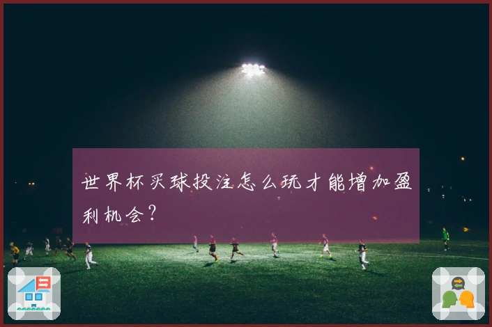 世界杯买球投注怎么玩才能增加盈利机会？