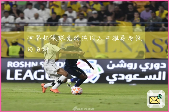 世界杯滚球竞猜热门入口推荐与技巧分析