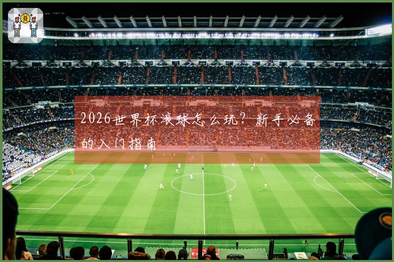 2026世界杯滚球怎么玩？新手必备的入门指南