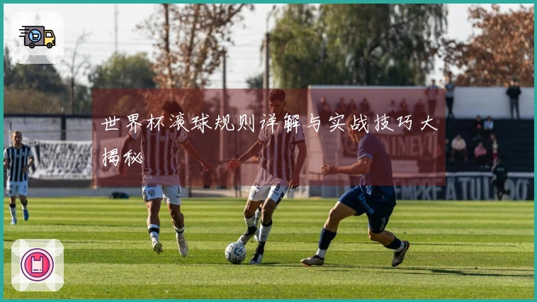 世界杯滚球规则详解与实战技巧大揭秘