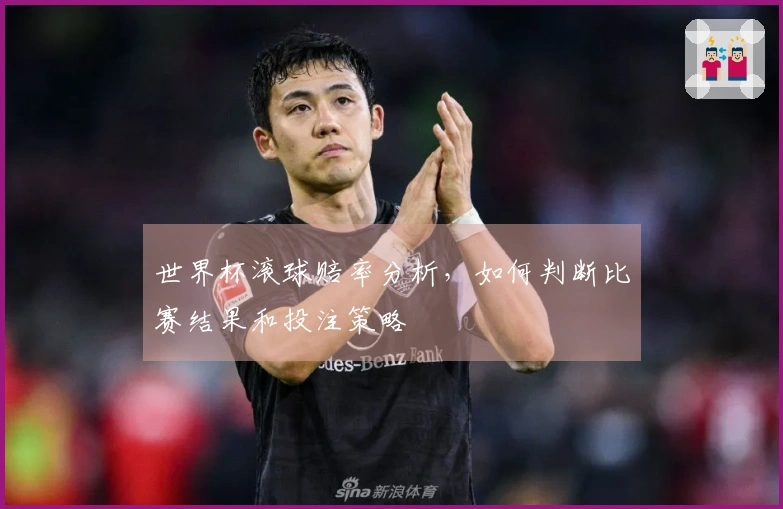 世界杯滚球赔率分析，如何判断比赛结果和投注策略