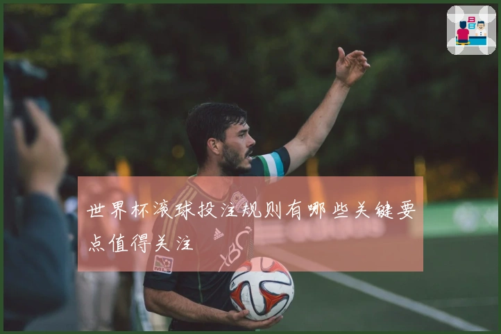 世界杯滚球投注规则有哪些关键要点值得关注