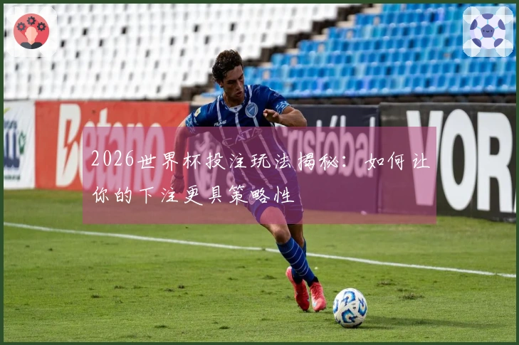 2026世界杯投注玩法揭秘：如何让你的下注更具策略性