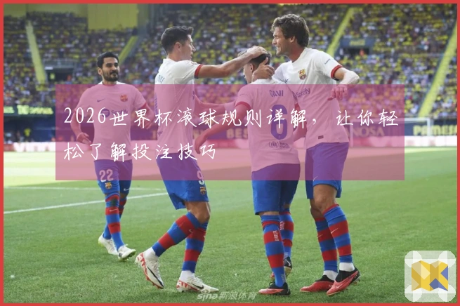 2026世界杯滚球规则详解，让你轻松了解投注技巧