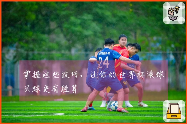掌握这些技巧，让你的世界杯滚球买球更有胜算