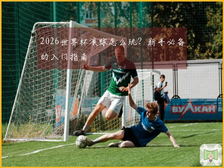 2026世界杯滚球怎么玩？新手必备的入门指南